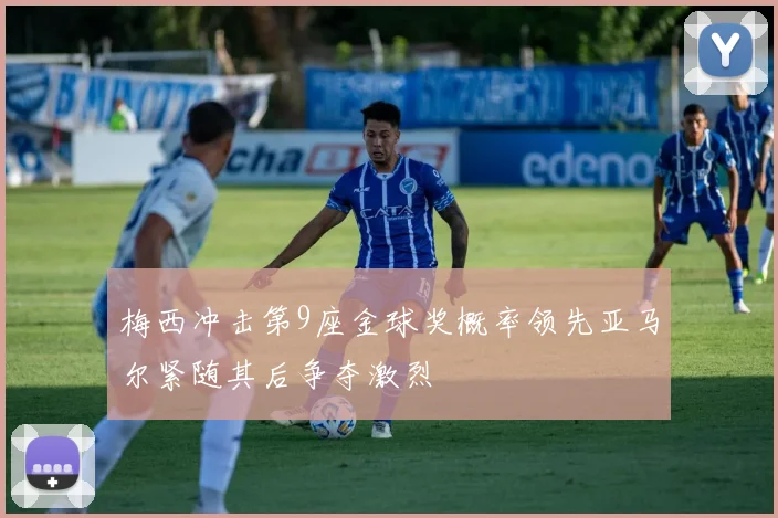 梅西冲击第9座金球奖概率领先亚马尔紧随其后争夺激烈