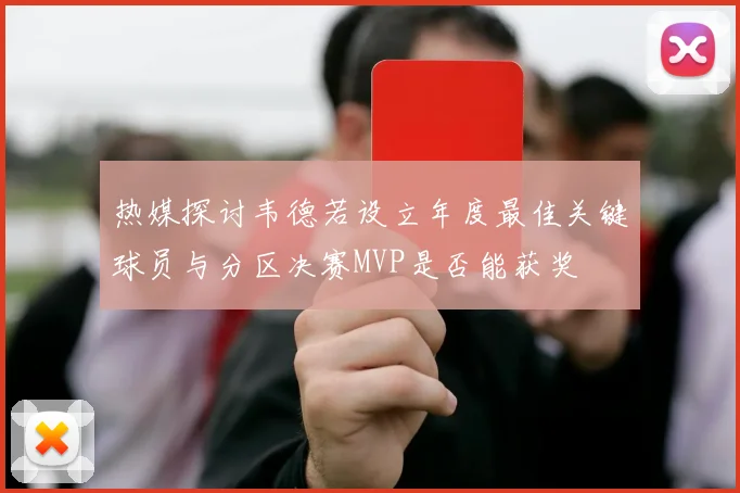 热媒探讨韦德若设立年度最佳关键球员与分区决赛MVP是否能获奖