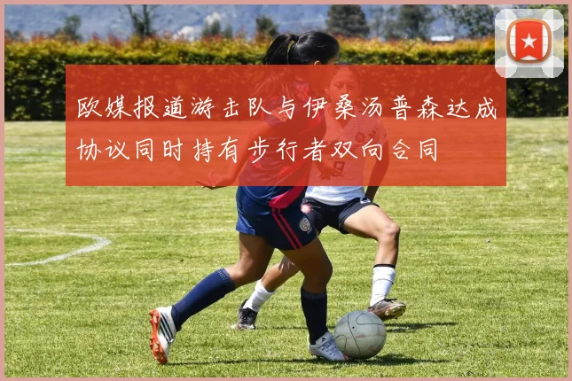 欧媒报道游击队与伊桑汤普森达成协议同时持有步行者双向合同