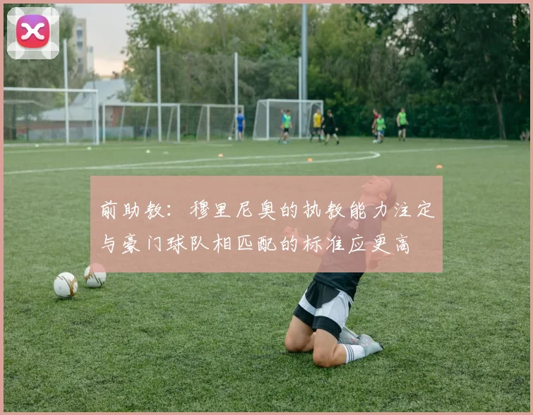 前助教:穆里尼奥的执教能力注定与豪门球队相匹配的标准应更高