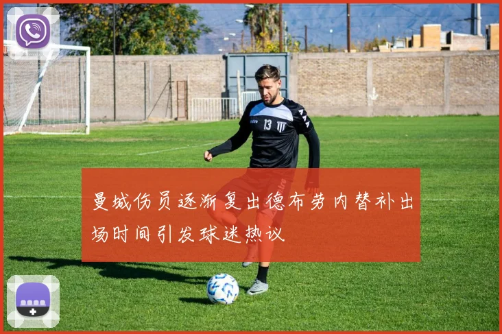 曼城伤员逐渐复出德布劳内替补出场时间引发球迷热议