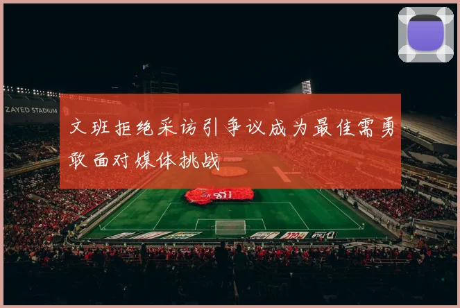文班拒绝采访引争议成为最佳需勇敢面对媒体挑战