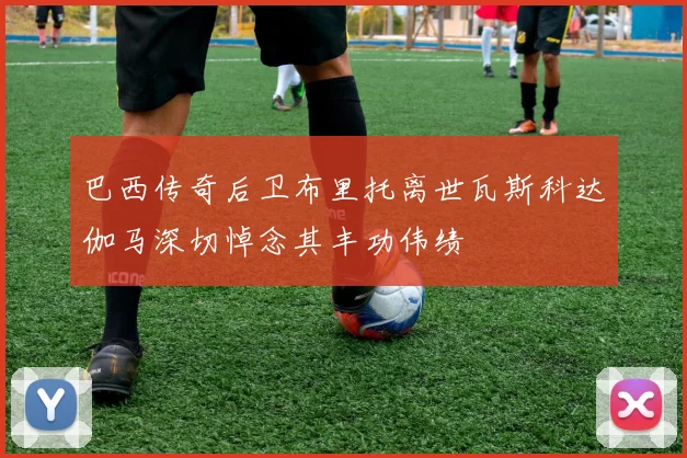 巴西传奇后卫布里托离世瓦斯科达伽马深切悼念其丰功伟绩