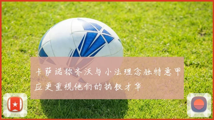 卡萨诺称齐沃与小法理念独特意甲应更重视他们的执教才华