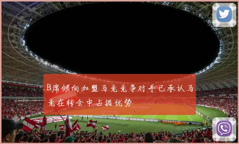 B席倾向加盟马竞竞争对手已承认马竞在转会中占据优势