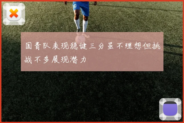 国青队表现稳健三分虽不理想但挑战不多展现潜力