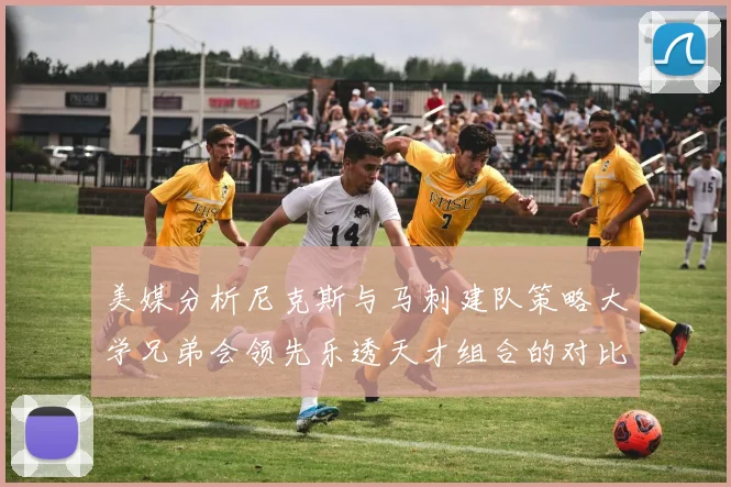 美媒分析尼克斯与马刺建队策略大学兄弟会领先乐透天才组合的对比