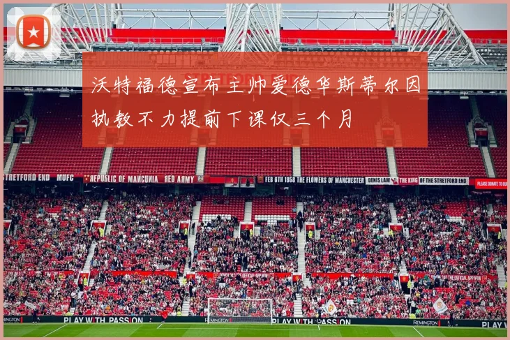 沃特福德宣布主帅爱德华斯蒂尔因执教不力提前下课仅三个月