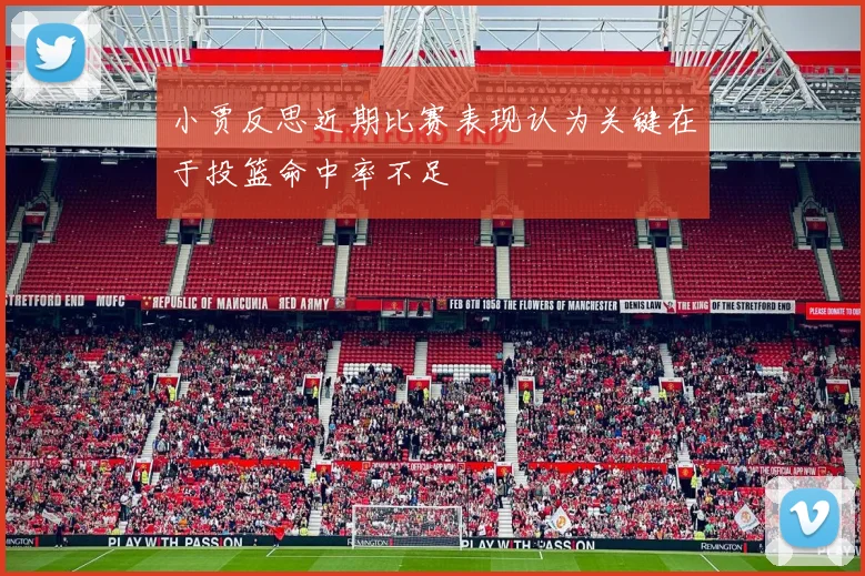 小贾反思近期比赛表现认为关键在于投篮命中率不足