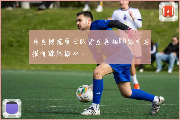 库克揭露勇士队背后真相KD离开后报价骤然撤回