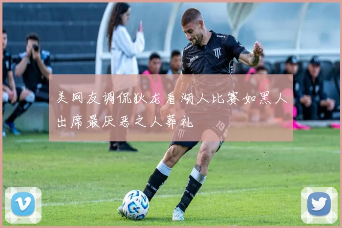 美网友调侃狄龙看湖人比赛如黑人出席最厌恶之人葬礼