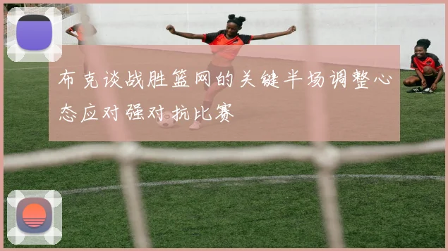 布克谈战胜篮网的关键半场调整心态应对强对抗比赛